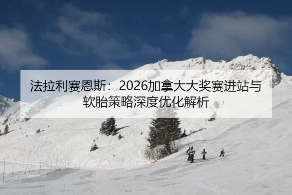 法拉利赛恩斯：2026加拿大大奖赛进站与软胎策略深度优化解析